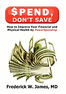 Spend, Don't Save: How to Improve Your Financial and Physical Health by Powerspending