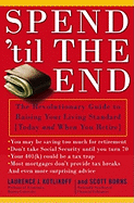 Spend 'Til the End: The Revolutionary Guide to Raising Your Living Standard--Today and When You Retire - Kotlikoff, Laurence J, and Burns, Scott