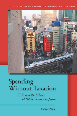 Spending Without Taxation: FILP and the Politics of Public Finance in Japan - Park, Gene