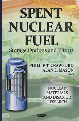 Spent Nuclear Fuel: Storage Options & Efforts - Crawford, Phillip T (Editor), and Mason, Alan E (Editor)