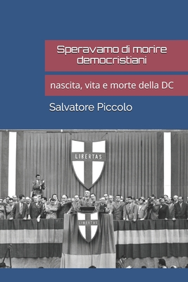 Speravamo di morire democristiani: nascita, vita e morte della DC - Piccolo, Salvatore