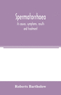Spermatorrhoea: its causes, symptoms, results and treatment