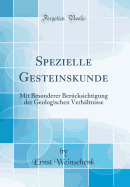 Spezielle Gesteinskunde: Mit Besonderer Berucksichtigung Der Geologischen Verhaltnisse (Classic Reprint)
