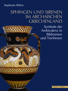 Sphingen Und Sirenen Im Archaischen Griechenland: Symbole Der Ambivalenz in Bildszenen Und Tierfriesen