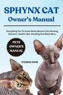 Sphynx Cat Owner's Manual: Everything You To Know About Sphynx Cats Housing, Behavior, Health Care, Handling And Much More.