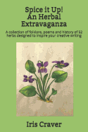Spice it Up! An Herbal Extravaganza: A collection of folklore, poems and history of 52 herbs designed to inspire your creative writing