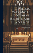 Spicilegio Vaticano Di Documenti Inediti E Rari, Volume 1...