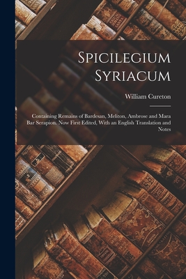 Spicilegium Syriacum: Containing Remains of Bardesan, Meliton, Ambrose and Mara Bar Serapion. Now First Edited, With an English Translation and Notes - Cureton, William