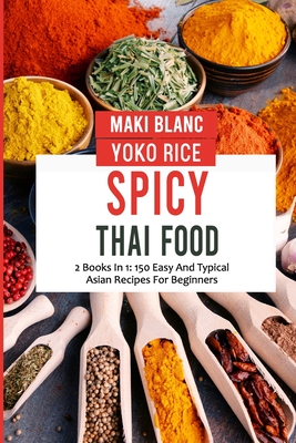 Spicy Thai Food: 2 Books In 1: 150 Easy And Typical Asian Recipes For Beginners - Rice, Yoko, and Blanc, Maki