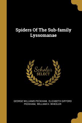 Spiders Of The Sub-family Lyssomanae - Peckham, George Williams, and Elizabeth Gifford Peckham (Creator), and William H Wheeler (Creator)