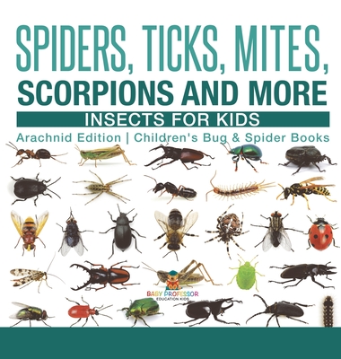 Spiders, Ticks, Mites, Scorpions and More Insects for Kids - Arachnid Edition Children's Bug & Spider Books - Baby Professor