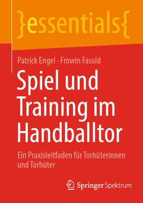 Spiel und Training im Handballtor: Ein Praxisleitfaden fr Torhterinnen und Torhter - Engel, Patrick, and Fasold, Frowin