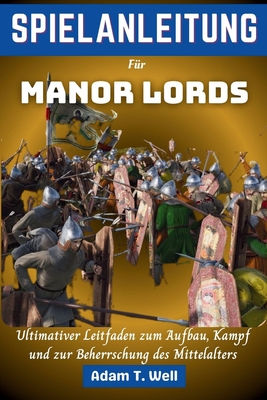SPIELANLEITUNG F?r Manor Lords: Ultimativer Leitfaden zum Aufbau, Kampf und zur Beherrschung des Mittelalters - Well, Adam T