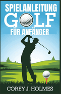 Spielanleitung Golf Fr Anfnger: Eine Schritt-fr-Schritt-Anleitung zum Erlernen von Golfregeln, -techniken und -grundlagen fr Neulinge