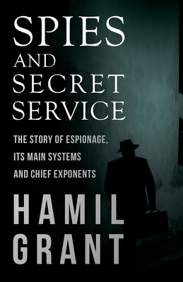 Spies and Secret Service - The Story of Espionage, Its Main Systems and Chief Exponents - Grant, Hamil
