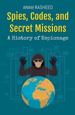 Spies, Codes, and Secret Missions: A History of Espionage - Rasheed, Anam