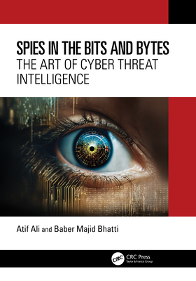 Spies in the Bits and Bytes: The Art of Cyber Threat Intelligence - Ali, Atif, and Bhatti, Baber Majid