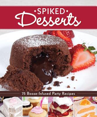 Spiked Desserts: 75 Booze-Infused Party Recipes - Dorsey, Colleen