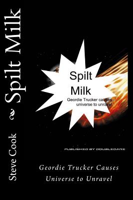 Spilt Milk: Geordie Trucker Causes Universe to Unravel - Cook, Steve