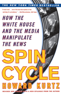 Spin Cycle: How the White House and the Media Manipulate the News - Kurtz, Howard