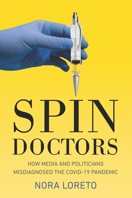 Spin Doctors: How Media and Politicians Misdiagnosed the Covid-19 Pandemic - Loreto, Nora