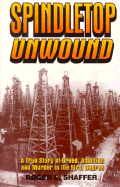 Spindletop Unwound: A True Story of Greed, Ambition and Murder in the First Degree