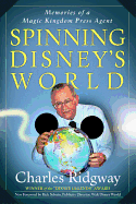 Spinning Disney's World: Memories of a Magic Kingdom Press Agent - Ridgway, Charles