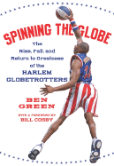 Spinning the Globe: The Rise, Fall, and Return to Greatness of the Harlem Globetrotters - Green, Ben