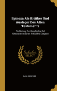 Spinoza Als Kritiker Und Ausleger Des Alten Testaments: Ein Beitrag Zur Geschichte Del Alttestamentlichen Kritik Und Exegese