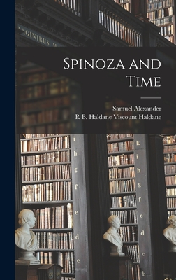 Spinoza and Time - Alexander, Samuel, and Haldane, R B Haldane Viscount