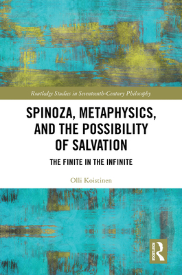 Spinoza, Metaphysics, and the Possibility of Salvation: The Finite in the Infinite - Koistinen, Olli