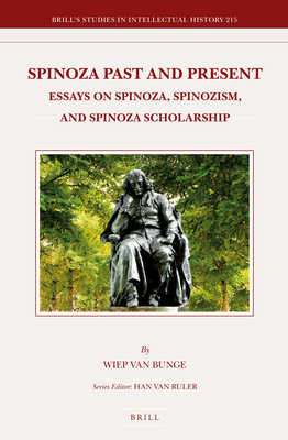 Spinoza Past and Present: Essays on Spinoza, Spinozism, and Spinoza Scholarship - Van Bunge, Wiep