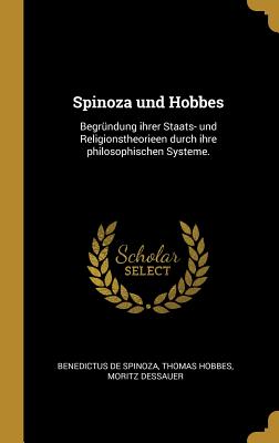 Spinoza und Hobbes: Begrndung ihrer Staats- und Religionstheorieen durch ihre philosophischen Systeme. - Spinoza, Benedictus De, and Hobbes, Thomas, and Dessauer, Moritz