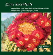 Spiny Succulents: Euphorbias, Cacti, and Other Sculptural Succulents and (Mostly) Spiny Xerophytic Plants
