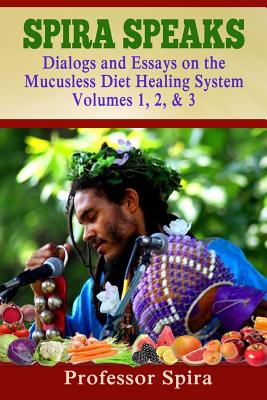 Spira Speaks: Dialogs and Essays on the Mucusless Diet Healing System Volume 1, 2, & 3 - Spira, Prof