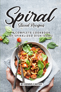 Spiral Sliced Recipes: A Complete Cookbook of Spiralized Dish Ideas!