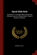 Spiral Slide Rule: Equivalent to a Straight Slide Rule 83 Feet 4 Inches Long, Or, a Circular Rule 13 Feet 3 Inches in Diameter