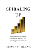 Spiraling Up: Discover Financial Serenity, Make Work Optional, and Live Happily in Retirement