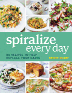 Spiralize Everyday: 80 Recipes to Help Replace Your Carbs