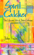 Spirit Catcher: The Life and Art of John Coltrane - Fraim, John