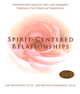 Spirit-Centered Relationships: Experiencing Greater Love and Harmony Through the Power of Presencing