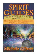 Spirit Guides: The Beginners Guide to the Spirit World: How to Contact and Communicate with Your Spirit Guides