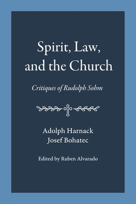 Spirit, Law, and the Church: Critiques of Rudolph Sohm - Harnack, Adolph, and Bohatec, Josef, and Alvarado, Ruben (Editor)