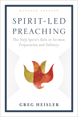 Spirit-Led Preaching: The Holy Spirit's Role in Sermon Preparation and Delivery - Heisler, Greg