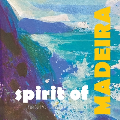 Spirit of MADEIRA: the art of Phil Underwood - Underwood, Phil