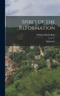 Spirit of the Reformation: Melancthon - Rule, William Harris