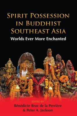 Spirit Possession in Buddhist Southeast Asia: Worlds Ever More Enchanted - Brac de la Perrire, Bndicte (Editor), and Jackson, Peter A. (Editor)
