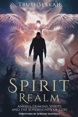 Spirit Realm: Angels, Demons, Spirits and the Sovereignty of God (Foreword by Jordan Maxwell) - Truthseekah, and Maxwell, Jordan