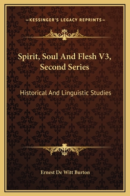 Spirit, Soul and Flesh V3, Second Series: Historical and Linguistic Studies - Burton, Ernest de Witt