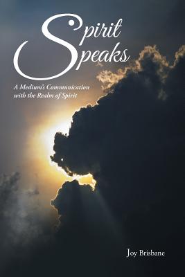 Spirit Speaks: A Medium's Communication with the Realm of Spirit - Brisbane, Joy